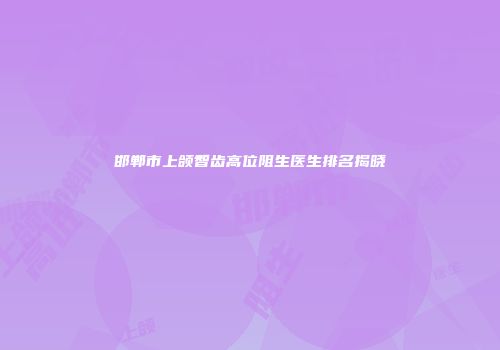 邯郸市上颌智齿高位阻生医生排名揭晓