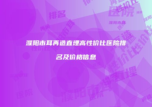 濮阳市耳再造直埋高性价比医院排名及价格信息