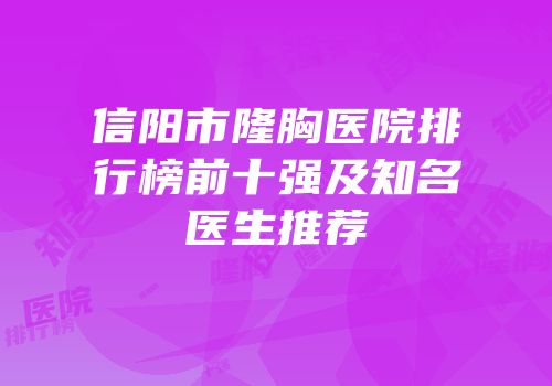 信阳市隆胸医院排行榜前十强及知名医生推荐