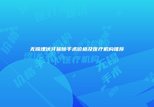 无锡埋伏牙拔除手术价格及医疗机构推荐