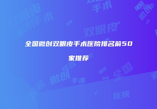全国微创双眼皮手术医院排名前50家推荐