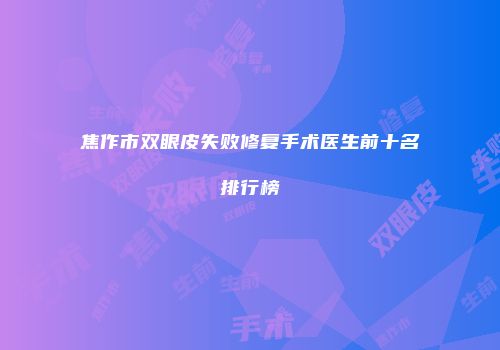 焦作市双眼皮失败修复手术医生前十名排行榜