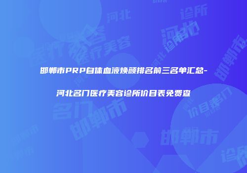 邯郸市PRP自体血液焕颜排名前三名单汇总-河北名门医疗美容诊所价目表免费查