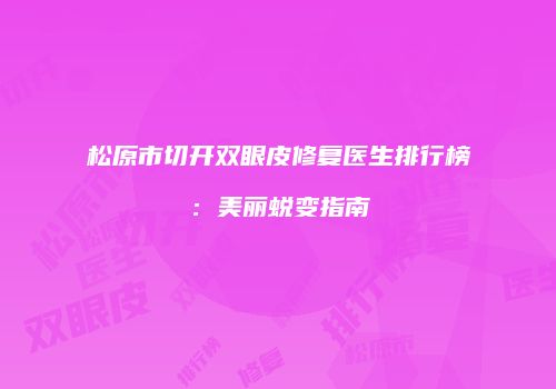 松原市切开双眼皮修复医生排行榜：美丽蜕变指南