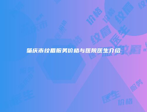 肇庆市纹眉服务价格与医院医生介绍