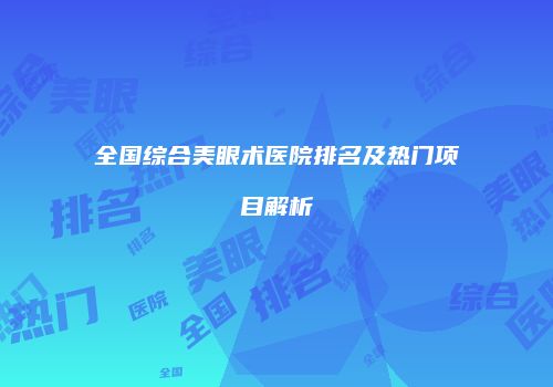 全国综合美眼术医院排名及热门项目解析