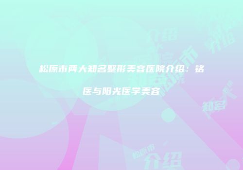松原市两大知名整形美容医院介绍：铭医与阳光医学美容