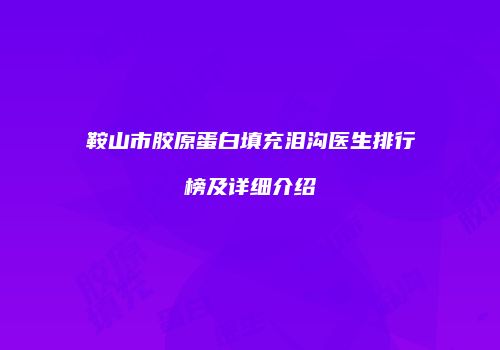 鞍山市胶原蛋白填充泪沟医生排行榜及详细介绍