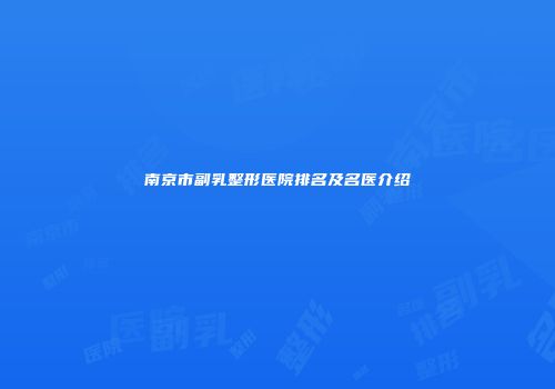 南京市副乳整形医院排名及名医介绍