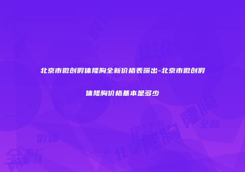 北京市微创假体隆胸全新价格表曝出-北京市微创假体隆胸价格基本是多少