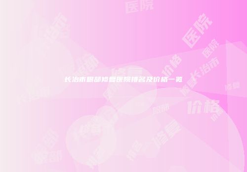 长治市眼部修复医院排名及价格一览