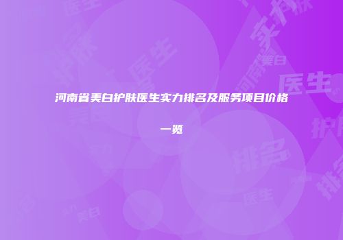 河南省美白护肤医生实力排名及服务项目价格一览