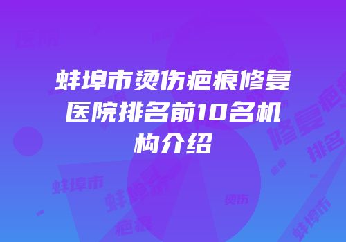 蚌埠市烫伤疤痕修复医院排名前10名机构介绍