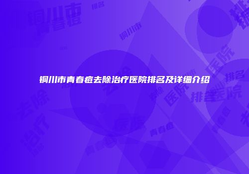 铜川市青春痘去除治疗医院排名及详细介绍