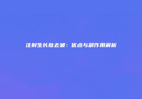 注射生长肽去皱：优点与副作用解析