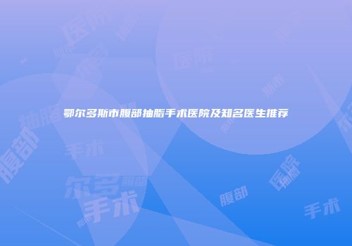 鄂尔多斯市腹部抽脂手术医院及知名医生推荐