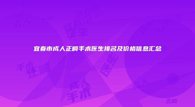 宜春市成人正畸手术医生排名及价格信息汇总