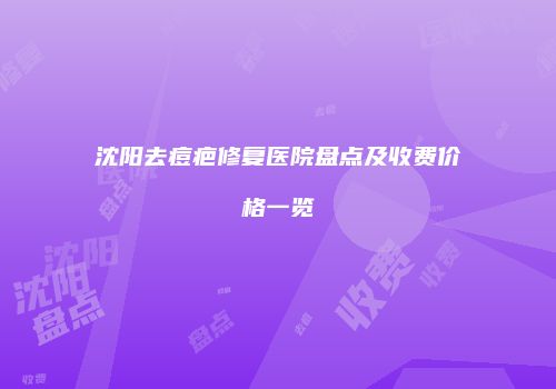 沈阳去痘疤修复医院盘点及收费价格一览