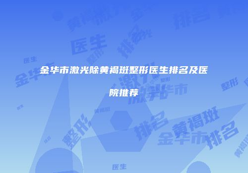 金华市激光除黄褐斑整形医生排名及医院推荐