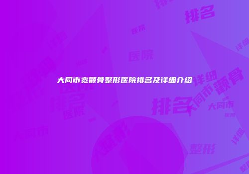 大同市宽颧骨整形医院排名及详细介绍