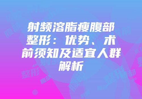 射频溶脂瘦腹部整形：优势、术前须知及适宜人群解析
