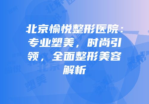 北京愉悦整形医院：专业塑美，时尚引领，全面整形美容解析