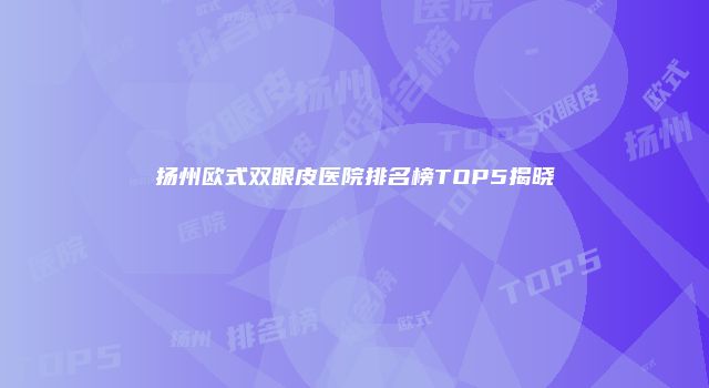 扬州欧式双眼皮医院排名榜TOP5揭晓