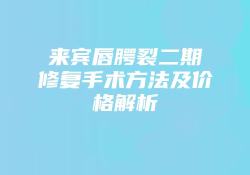 来宾唇腭裂二期修复手术方法及价格解析