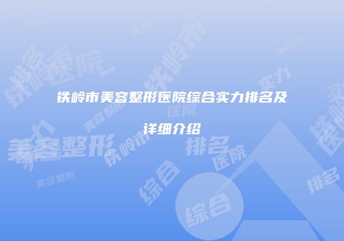 铁岭市美容整形医院综合实力排名及详细介绍