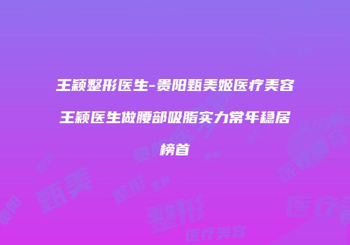 王颖整形医生-贵阳甄美姬医疗美容王颖医生做腰部吸脂实力常年稳居榜首