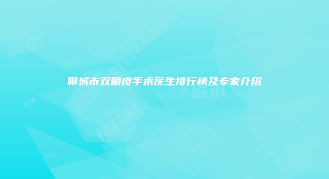 聊城市双眼皮手术医生排行榜及专家介绍