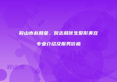 鞍山市赵和亚、倪志和医生整形美容专业介绍及服务价格