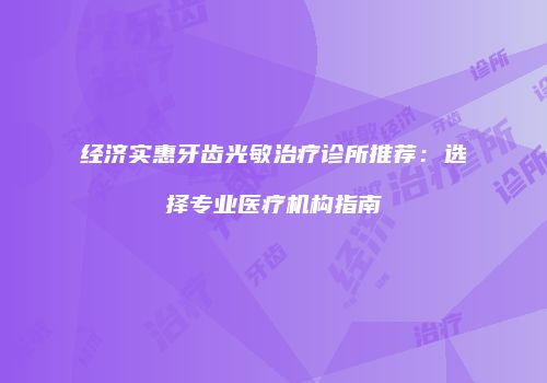 经济实惠牙齿光敏治疗诊所推荐：选择专业医疗机构指南