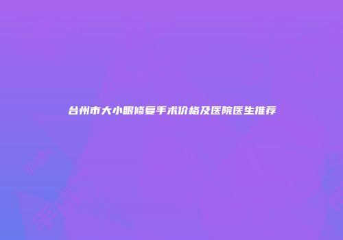 台州市大小眼修复手术价格及医院医生推荐