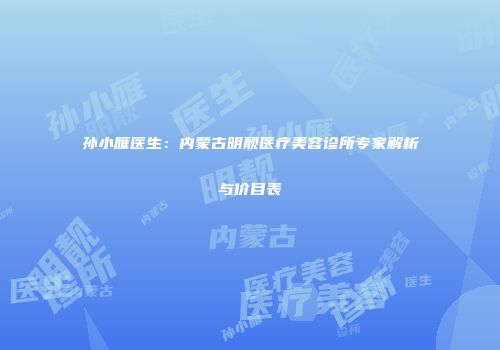 孙小雁医生：内蒙古明靓医疗美容诊所专家解析与价目表