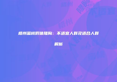 梧州蜜桃假体隆胸：不适宜人群及适合人群解析