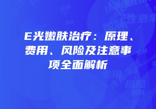 E光嫩肤治疗：原理、费用、风险及注意事项全面解析