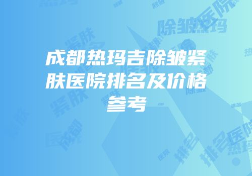 成都热玛吉除皱紧肤医院排名及价格参考