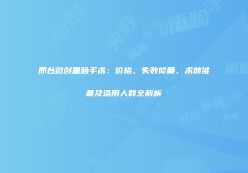 邢台微创重睑手术：价格、失败修复、术前准备及适用人群全解析