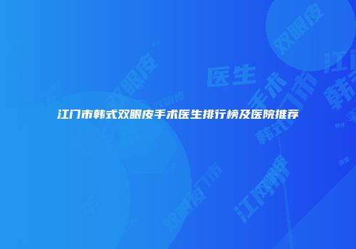江门市韩式双眼皮手术医生排行榜及医院推荐