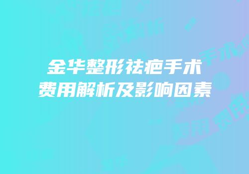 金华整形祛疤手术费用解析及影响因素