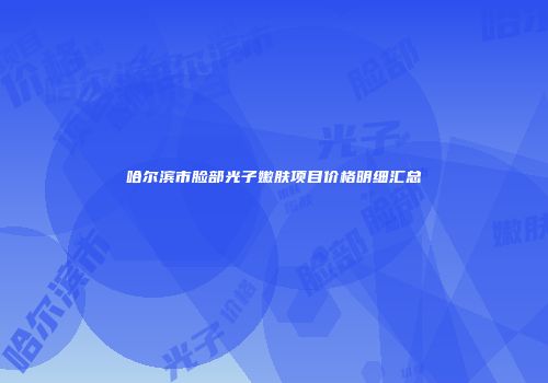 哈尔滨市脸部光子嫩肤项目价格明细汇总