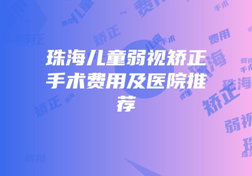 珠海儿童弱视矫正手术费用及医院推荐
