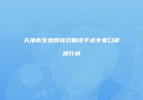 天津市生物焊接双眼皮手术专家口碑排行榜