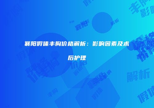 襄阳假体丰胸价格解析：影响因素及术后护理