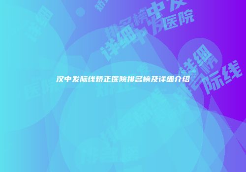 汉中发际线矫正医院排名榜及详细介绍