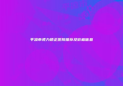 平凉市视力矫正医院推荐及价格信息