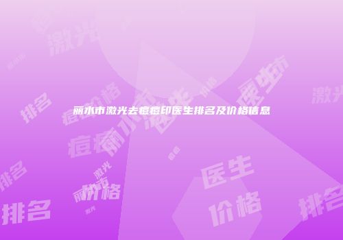 丽水市激光去痘痘印医生排名及价格信息