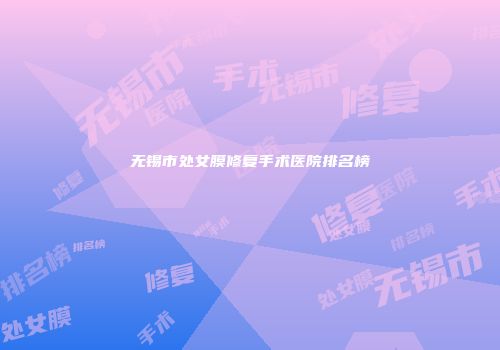 无锡市处女膜修复手术医院排名榜