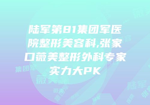 陆军第81集团军医院整形美容科,张家口薇美整形外科专家实力大PK